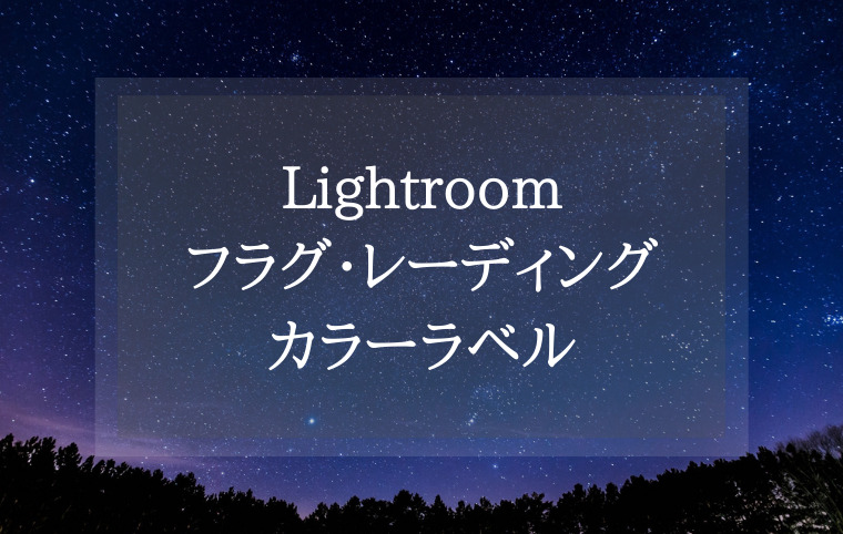 Lightroomでフラグ、レーティング、カラーラベルを活用しよう