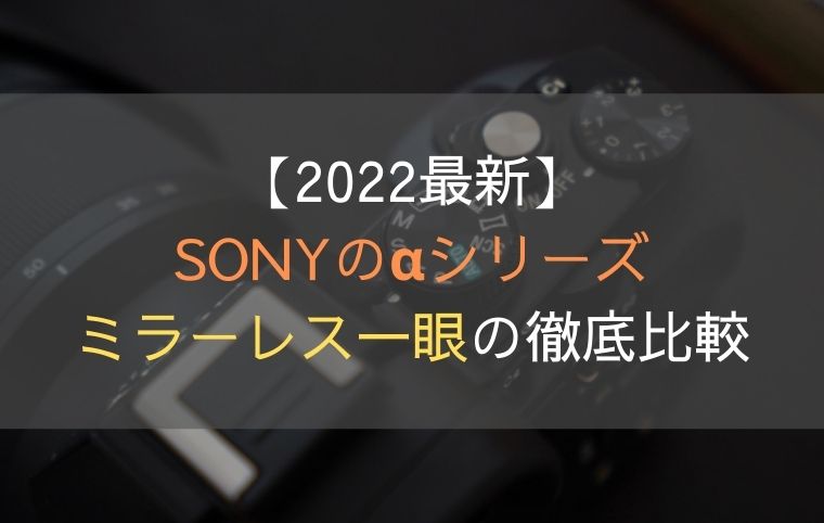 SONYのミラーレス一眼αシリーズは何が違う？比較表で機能の違いが一目瞭然