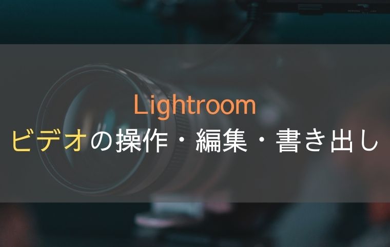 Lightroomでビデオの操作・編集・書き出しをしよう