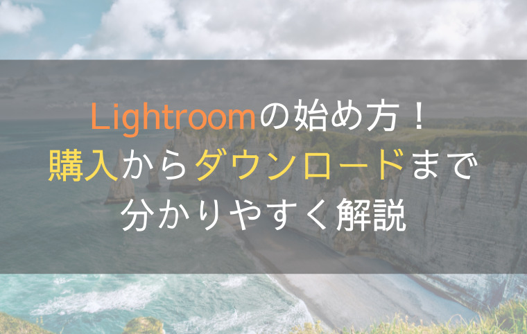 Lightroomの始め方！購入からダウンロードまでを分かりやすく解説