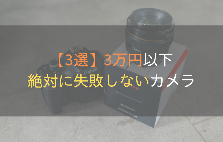 【3選】3万円以下で買える絶対に失敗しないおすすめカメラ